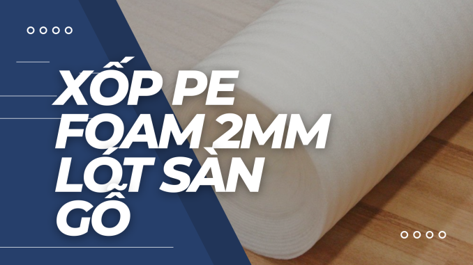 XỐP PE FOAM 2MM LÓT SÀN GỖ