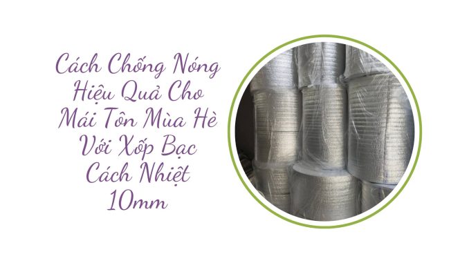Cách Chống Nóng Hiệu Quả Cho Mái Tôn Mùa Hè Với Xốp Bạc Cách Nhiệt 10mm