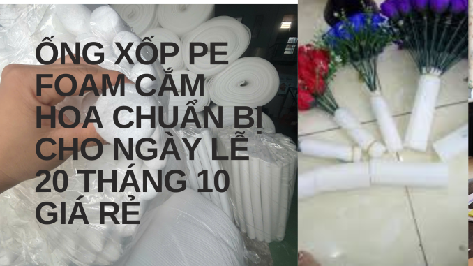 ỐNG XỐP PE FOAM CẮM HOA CHUẨN BỊ CHO NGÀY LỄ 20 THÁNG 10 GIÁ RẺ