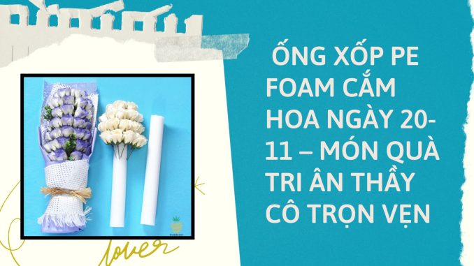 Ống Xốp PE Foam Cắm Hoa Ngày 20-11 – Giỏ Hoa Tri Ân Hoàn Hảo (1)