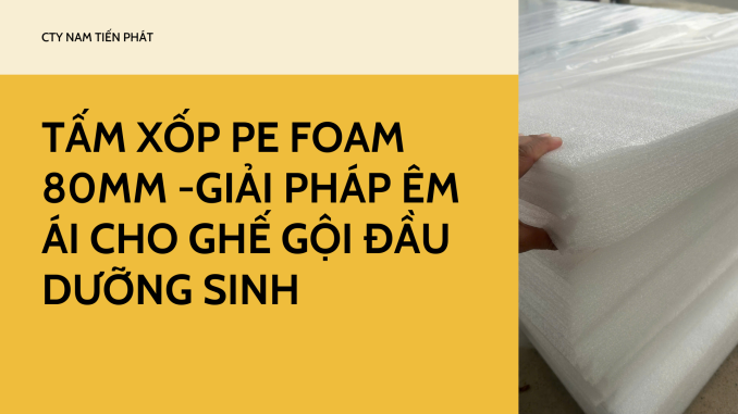 TẤM XỐP PE FOAM 80MM -GIẢI PHÁP ÊM ÁI CHO GHẾ GỘI ĐẦU DƯỠNG SINH (1)