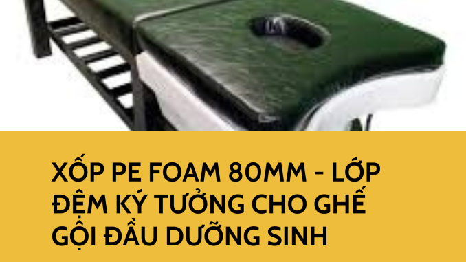 XỐP PE FOAM 80MM - LỚP ĐỆM KÝ TƯỞNG CHO GHẾ GỘI ĐẦU DƯỠNG SINH
