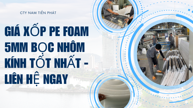 GIÁ XỐP PE FOAM 5MM BỌC NHÔM KÍNH TỐT NHẤT - LIÊN HỆ NGAY