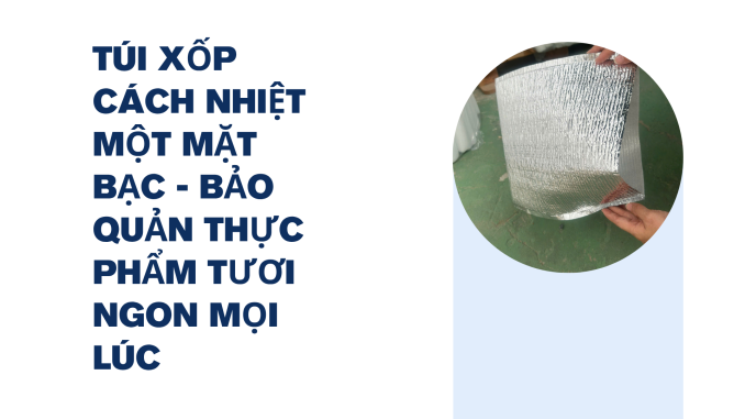 TÚI XỐP CÁCH NHIỆT MỘT MẶT BẠC - BẢO QUẢN THỰC PHẨM TƯƠI NGON MỌI LÚC